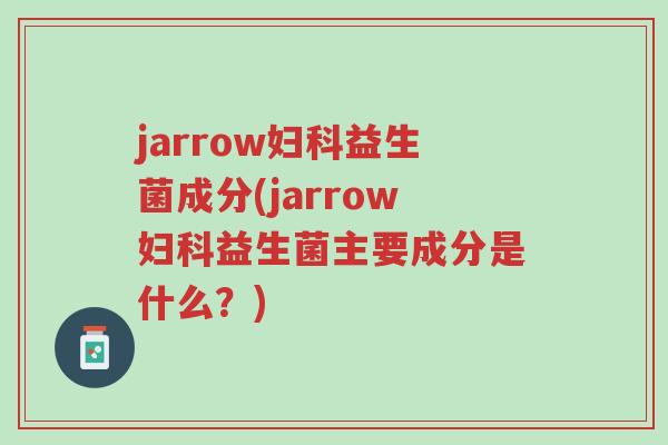 jarrow妇科益生菌成分(jarrow妇科益生菌主要成分是什么?)-第1张图片-超越 jarrow妇科益生菌成分(jarrow妇科益生菌主要成分是什么?)-第1张图片-超越