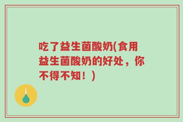 吃了益生菌酸奶(食用益生菌酸奶的好处,你不得不知!)-第1张图片-超越 吃了益生菌酸奶(食用益生菌酸奶的好处,你不得不知!)-第1张图片-超越
