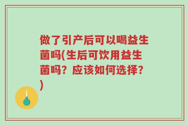 做了引产后可以喝益生菌吗(生后可饮用益生菌吗?应该如何选择?)-第1张图片-超越 做了引产后可以喝益生菌吗(生后可饮用益生菌吗?应该如何选择?)-第1张图片-超越
