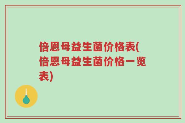 倍恩母益生菌价格表(倍恩母益生菌价格一览表)-第1张图片-超越 倍恩母益生菌价格表(倍恩母益生菌价格一览表)-第1张图片-超越