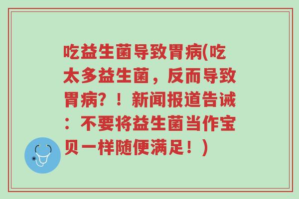 吃益生菌导致胃病(吃太多益生菌,反而导致胃病?!新闻报道告诫:不要将益生菌当作宝贝一样随便满足!)-第1张图片-超越 吃益生菌导致胃病(吃太多益生菌,反而导致胃病?!新闻报道告诫:不要将益生菌当作宝贝一样随便满足!)-第1张图片-超越