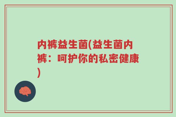 内裤益生菌(益生菌内裤:呵护你的私密健康)-第1张图片-超越 内裤益生菌(益生菌内裤:呵护你的私密健康)-第1张图片-超越
