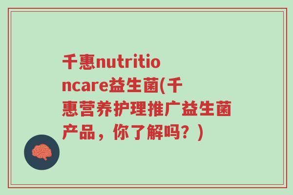 千惠nutritioncare益生菌(千惠营养护理推广益生菌产品,你了解吗?)-第1张图片-超越 千惠nutritioncare益生菌(千惠营养护理推广益生菌产品,你了解吗?)-第1张图片-超越