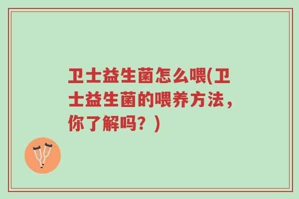 卫士益生菌怎么喂(卫士益生菌的喂养方法,你了解吗?)-第1张图片-超越 卫士益生菌怎么喂(卫士益生菌的喂养方法,你了解吗?)-第1张图片-超越