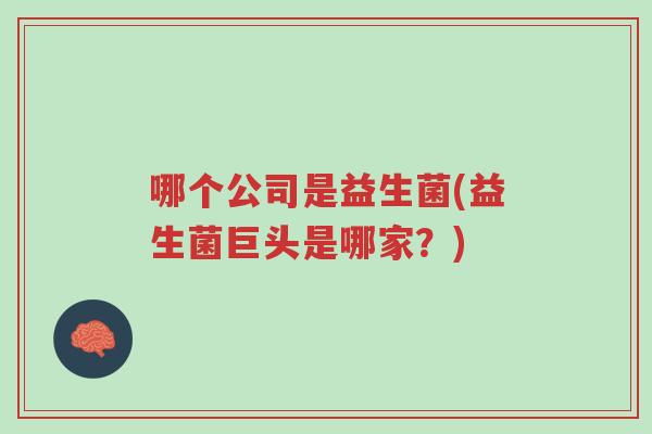 哪个公司是益生菌(益生菌巨头是哪家?)-第1张图片-超越 哪个公司是益生菌(益生菌巨头是哪家?)-第1张图片-超越