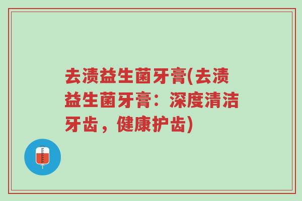 去渍益生菌牙膏(去渍益生菌牙膏：深度清洁牙齿，健康护齿)-第1张图片-超越