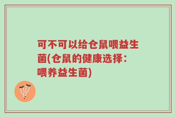 可不可以给仓鼠喂益生菌(仓鼠的健康选择:喂养益生菌)-第1张图片-超越 可不可以给仓鼠喂益生菌(仓鼠的健康选择:喂养益生菌)-第1张图片-超越