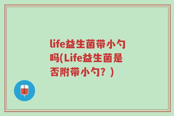 life益生菌带小勺吗(Life益生菌是否附带小勺?)-第1张图片-超越 life益生菌带小勺吗(Life益生菌是否附带小勺?)-第1张图片-超越