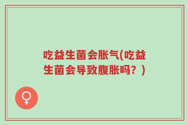 吃益生菌会胀气(吃益生菌会导致腹胀吗?)-第1张图片-超越 吃益生菌会胀气(吃益生菌会导致腹胀吗?)-第1张图片-超越