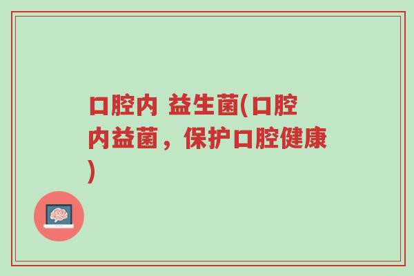 口腔内 益生菌(口腔内益菌,保护口腔健康)-第1张图片-超越 口腔内 益生菌(口腔内益菌,保护口腔健康)-第1张图片-超越