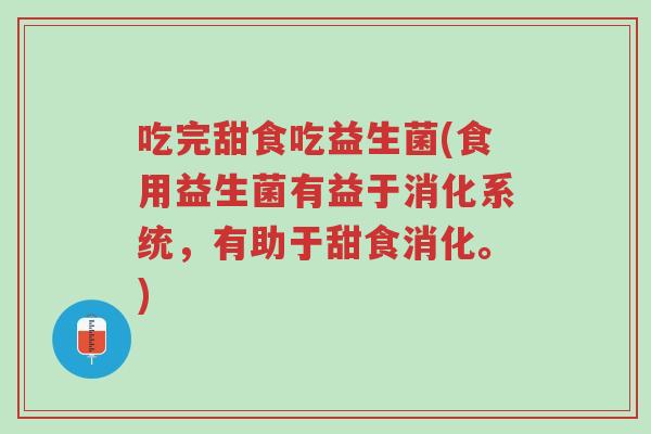 吃完甜食吃益生菌(食用益生菌有益于消化系统,有助于甜食消化。)-第1张图片-超越 吃完甜食吃益生菌(食用益生菌有益于消化系统,有助于甜食消化。)-第1张图片-超越