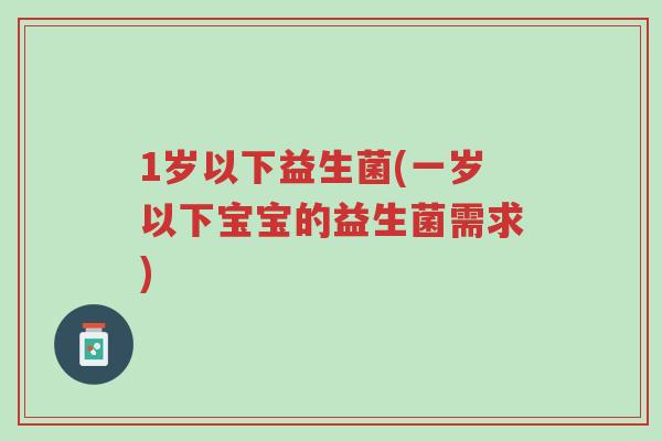 1岁以下益生菌(一岁以下宝宝的益生菌需求)-第1张图片-超越 1岁以下益生菌(一岁以下宝宝的益生菌需求)-第1张图片-超越