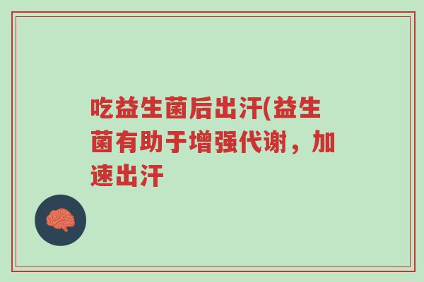 吃益生菌后出汗(益生菌有助于增强代谢,加速出汗-第1张图片-超越 吃益生菌后出汗(益生菌有助于增强代谢,加速出汗-第1张图片-超越