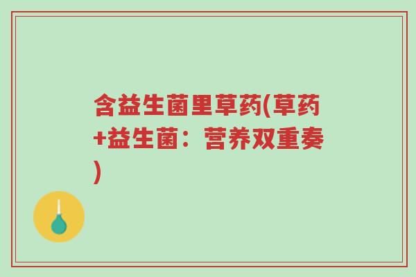 含益生菌里草药(草药+益生菌:营养双重奏)-第1张图片-超越 含益生菌里草药(草药+益生菌:营养双重奏)-第1张图片-超越