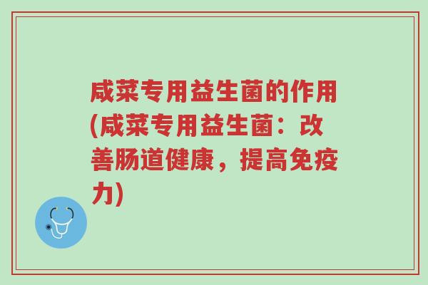 咸菜专用益生菌的作用(咸菜专用益生菌:改善肠道健康,提高免疫力)-第1张图片-超越 咸菜专用益生菌的作用(咸菜专用益生菌:改善肠道健康,提高免疫力)-第1张图片-超越