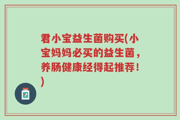 君小宝益生菌购买(小宝妈妈必买的益生菌,养肠健康经得起推荐!)-第1张图片-超越 君小宝益生菌购买(小宝妈妈必买的益生菌,养肠健康经得起推荐!)-第1张图片-超越