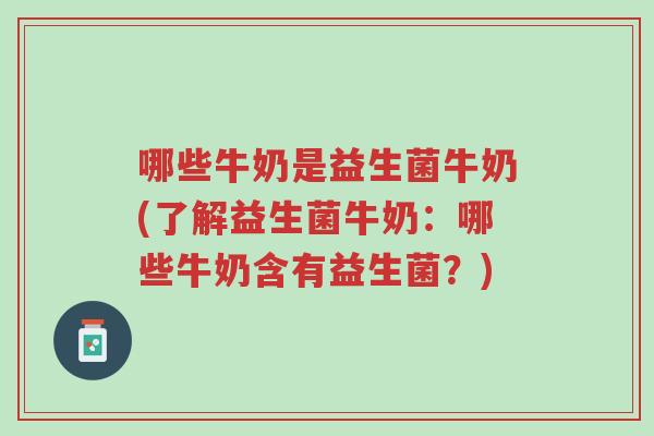 哪些牛奶是益生菌牛奶(了解益生菌牛奶:哪些牛奶含有益生菌?)-第1张图片-超越 哪些牛奶是益生菌牛奶(了解益生菌牛奶:哪些牛奶含有益生菌?)-第1张图片-超越