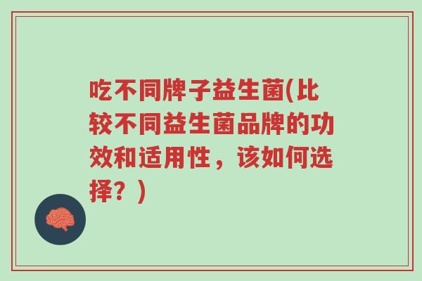 吃不同牌子益生菌(比较不同益生菌品牌的功效和适用性,该如何选择?)-第1张图片-超越 吃不同牌子益生菌(比较不同益生菌品牌的功效和适用性,该如何选择?)-第1张图片-超越