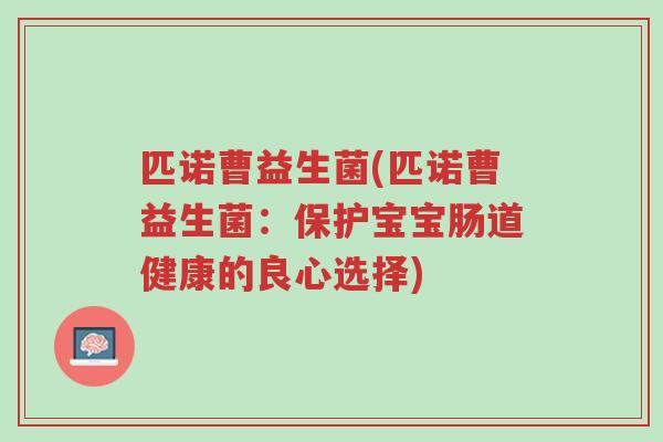 匹诺曹益生菌(匹诺曹益生菌:保护宝宝肠道健康的良心选择)-第1张图片-超越 匹诺曹益生菌(匹诺曹益生菌:保护宝宝肠道健康的良心选择)-第1张图片-超越