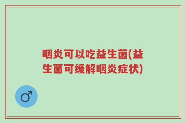 咽炎可以吃益生菌(益生菌可缓解咽炎症状)-第1张图片-超越 咽炎可以吃益生菌(益生菌可缓解咽炎症状)-第1张图片-超越
