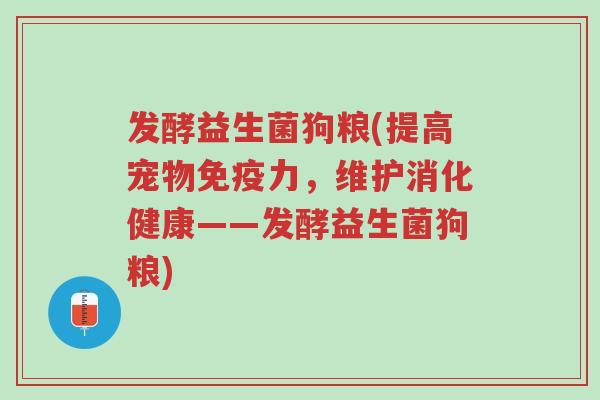 发酵益生菌狗粮(提高宠物免疫力，维护消化健康——发酵益生菌狗粮)-第1张图片-超越