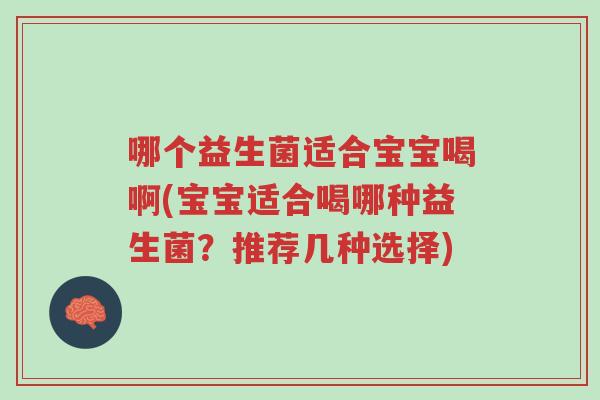 哪个益生菌适合宝宝喝啊(宝宝适合喝哪种益生菌？推荐几种选择)-第1张图片-超越