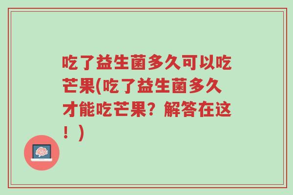 吃了益生菌多久可以吃芒果(吃了益生菌多久才能吃芒果?解答在这!)-第1张图片-超越 吃了益生菌多久可以吃芒果(吃了益生菌多久才能吃芒果?解答在这!)-第1张图片-超越