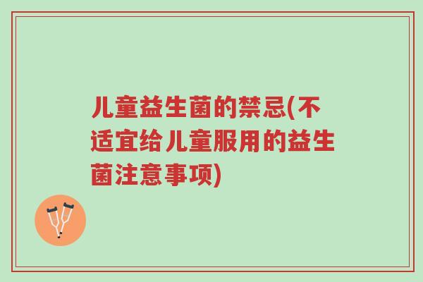 儿童益生菌的禁忌(不适宜给儿童服用的益生菌注意事项)-第1张图片-超越 儿童益生菌的禁忌(不适宜给儿童服用的益生菌注意事项)-第1张图片-超越
