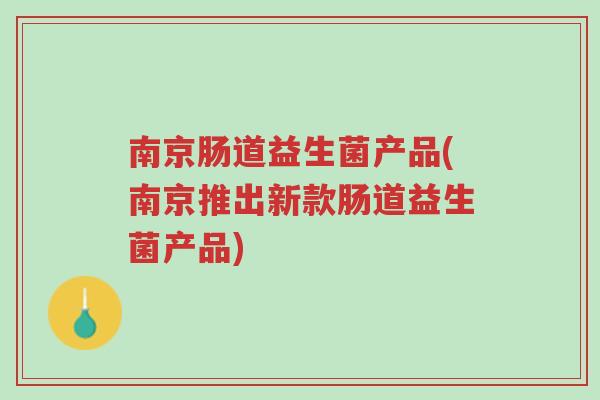 南京肠道益生菌产品(南京推出新款肠道益生菌产品)-第1张图片-超越 南京肠道益生菌产品(南京推出新款肠道益生菌产品)-第1张图片-超越