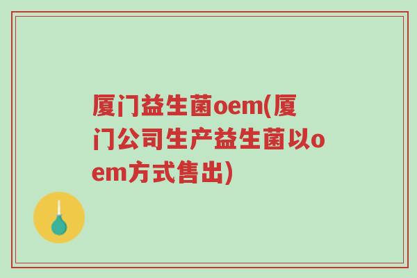 厦门益生菌oem(厦门公司生产益生菌以oem方式售出)-第1张图片-超越 厦门益生菌oem(厦门公司生产益生菌以oem方式售出)-第1张图片-超越