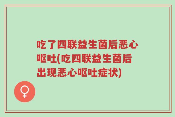 吃了四联益生菌后恶心呕吐(吃四联益生菌后出现恶心呕吐症状)-第1张图片-超越 吃了四联益生菌后恶心呕吐(吃四联益生菌后出现恶心呕吐症状)-第1张图片-超越