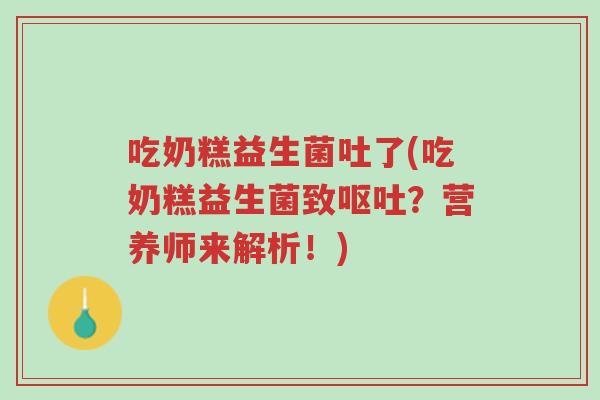 吃奶糕益生菌吐了(吃奶糕益生菌致呕吐?营养师来解析!)-第1张图片-超越 吃奶糕益生菌吐了(吃奶糕益生菌致呕吐?营养师来解析!)-第1张图片-超越