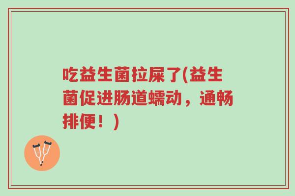 吃益生菌拉屎了(益生菌促进肠道蠕动,通畅排便!)-第1张图片-超越 吃益生菌拉屎了(益生菌促进肠道蠕动,通畅排便!)-第1张图片-超越