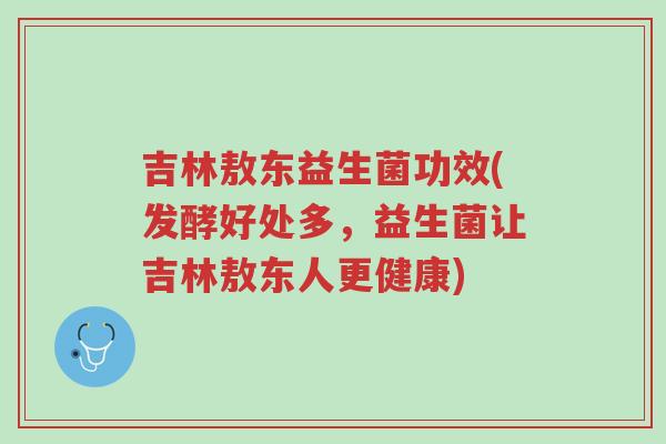 吉林敖东益生菌功效(发酵好处多,益生菌让吉林敖东人更健康)-第1张图片-超越 吉林敖东益生菌功效(发酵好处多,益生菌让吉林敖东人更健康)-第1张图片-超越