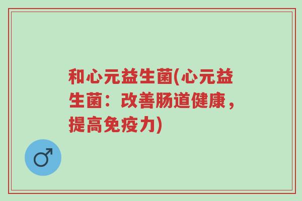和心元益生菌(心元益生菌:改善肠道健康,提高免疫力)-第1张图片-超越 和心元益生菌(心元益生菌:改善肠道健康,提高免疫力)-第1张图片-超越