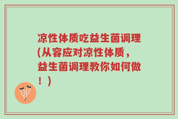 凉性体质吃益生菌调理(从容应对凉性体质,益生菌调理教你如何做!)-第1张图片-超越 凉性体质吃益生菌调理(从容应对凉性体质,益生菌调理教你如何做!)-第1张图片-超越