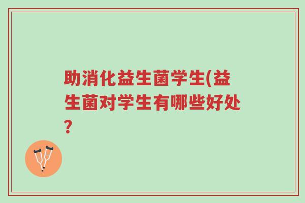助消化益生菌学生(益生菌对学生有哪些好处?-第1张图片-超越 助消化益生菌学生(益生菌对学生有哪些好处?-第1张图片-超越