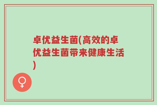 卓优益生菌(高效的卓优益生菌带来健康生活)-第1张图片-超越 卓优益生菌(高效的卓优益生菌带来健康生活)-第1张图片-超越