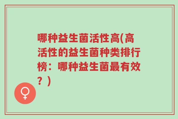 哪种益生菌活性高(高活性的益生菌种类排行榜:哪种益生菌最有效?)-第1张图片-超越 哪种益生菌活性高(高活性的益生菌种类排行榜:哪种益生菌最有效?)-第1张图片-超越
