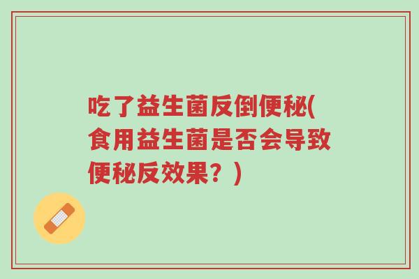 吃了益生菌反倒便秘(食用益生菌是否会导致便秘反效果?)-第1张图片-超越 吃了益生菌反倒便秘(食用益生菌是否会导致便秘反效果?)-第1张图片-超越