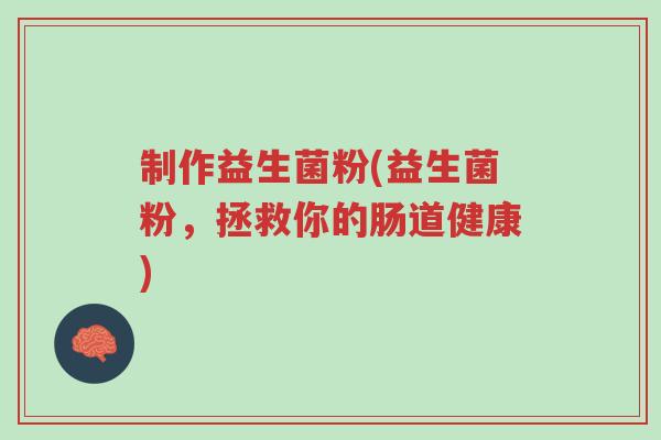 制作益生菌粉(益生菌粉,拯救你的肠道健康)-第1张图片-超越 制作益生菌粉(益生菌粉,拯救你的肠道健康)-第1张图片-超越
