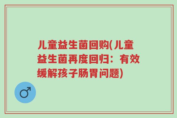 儿童益生菌回购(儿童益生菌再度回归:有效缓解孩子肠胃问题)-第1张图片-超越 儿童益生菌回购(儿童益生菌再度回归:有效缓解孩子肠胃问题)-第1张图片-超越