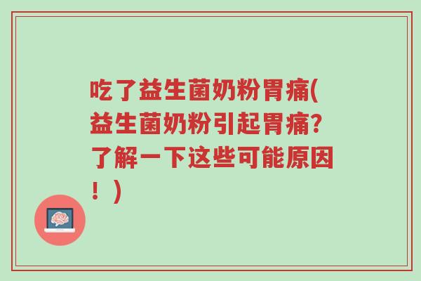 吃了益生菌奶粉胃痛(益生菌奶粉引起胃痛?了解一下这些可能原因!)-第1张图片-超越 吃了益生菌奶粉胃痛(益生菌奶粉引起胃痛?了解一下这些可能原因!)-第1张图片-超越