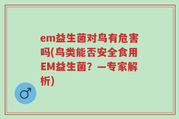 em益生菌对鸟有危害吗(鸟类能否安全食用EM益生菌?—专家解析)-第1张图片-超越 em益生菌对鸟有危害吗(鸟类能否安全食用EM益生菌?—专家解析)-第1张图片-超越