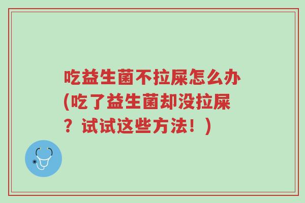 吃益生菌不拉屎怎么办(吃了益生菌却没拉屎?试试这些方法!)-第1张图片-超越 吃益生菌不拉屎怎么办(吃了益生菌却没拉屎?试试这些方法!)-第1张图片-超越