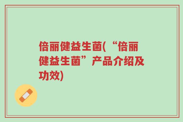 倍丽健益生菌(“倍丽健益生菌”产品介绍及功效)-第1张图片-超越 倍丽健益生菌(“倍丽健益生菌”产品介绍及功效)-第1张图片-超越