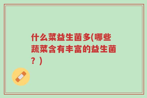 什么菜益生菌多(哪些蔬菜含有丰富的益生菌?)-第1张图片-超越 什么菜益生菌多(哪些蔬菜含有丰富的益生菌?)-第1张图片-超越
