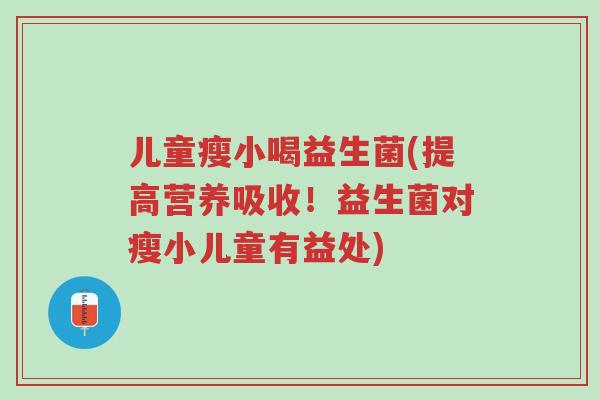 儿童瘦小喝益生菌(提高营养吸收!益生菌对瘦小儿童有益处)-第1张图片-超越 儿童瘦小喝益生菌(提高营养吸收!益生菌对瘦小儿童有益处)-第1张图片-超越