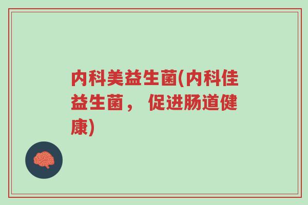 内科美益生菌(内科佳益生菌， 促进肠道健康)-第1张图片-超越