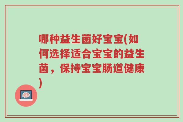 哪种益生菌好宝宝(如何选择适合宝宝的益生菌,保持宝宝肠道健康)-第1张图片-超越 哪种益生菌好宝宝(如何选择适合宝宝的益生菌,保持宝宝肠道健康)-第1张图片-超越
